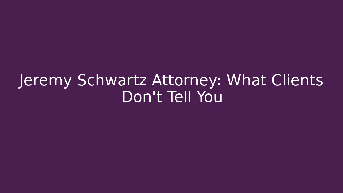Jeremy Schwartz Attorney: What Clients Don't Tell You - WealthxGroup