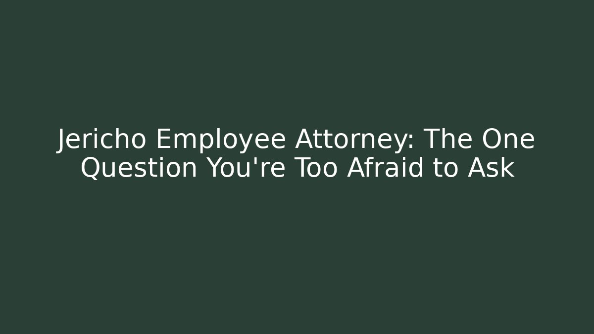 Jericho Employee Attorney: The One Question You're Too Afraid to Ask