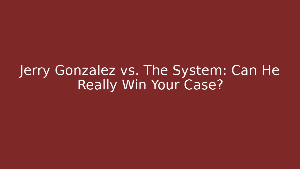 Jerry Gonzalez vs. The System: Can He Really Win Your Case?
