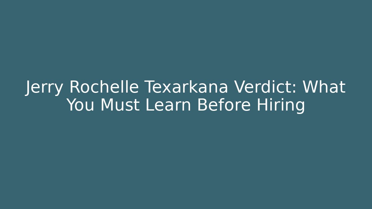 Jerry Rochelle Texarkana Verdict: What You Must Learn Before Hiring