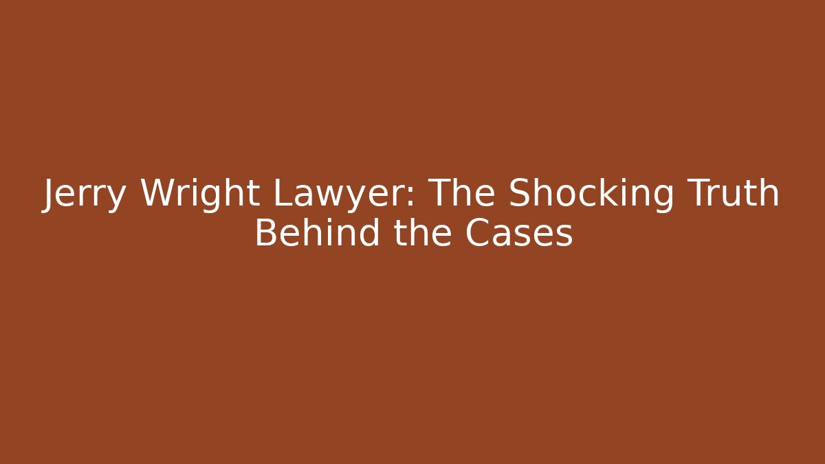 Jerry Wright Lawyer: The Shocking Truth Behind the Cases