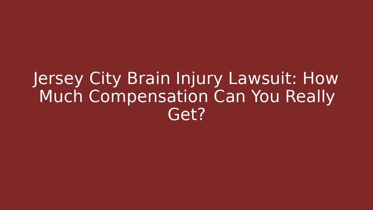 Jersey City Brain Injury Lawsuit: How Much Compensation Can You Really Get?