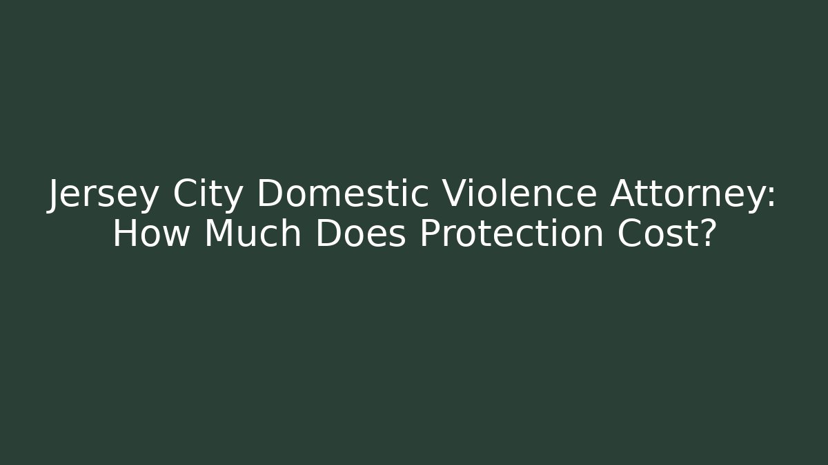 Jersey City Domestic Violence Attorney: How Much Does Protection Cost?