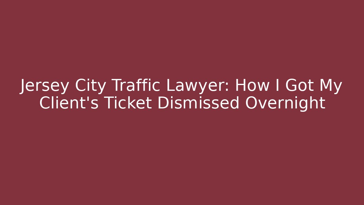 Jersey City Traffic Lawyer: How I Got My Client's Ticket Dismissed Overnight