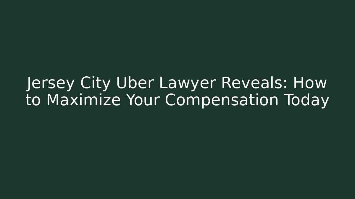 Jersey City Uber Lawyer Reveals: How to Maximize Your Compensation Today