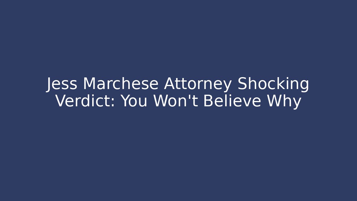 Jess Marchese Attorney Shocking Verdict: You Won't Believe Why