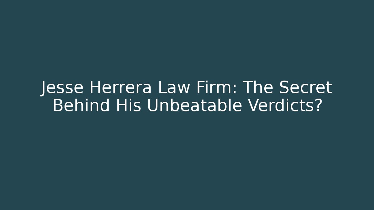 Jesse Herrera Law Firm: The Secret Behind His Unbeatable Verdicts?