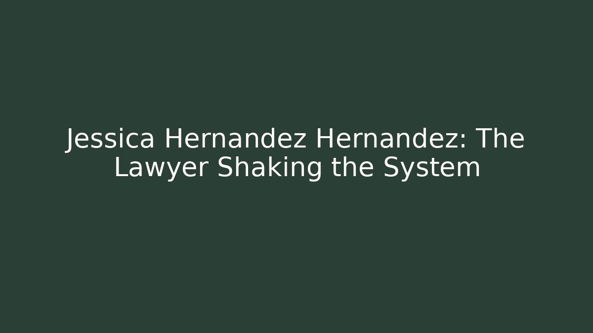 Jessica Hernandez Hernandez: The Lawyer Shaking the System
