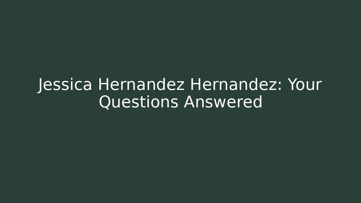 Jessica Hernandez Hernandez: Your Questions Answered