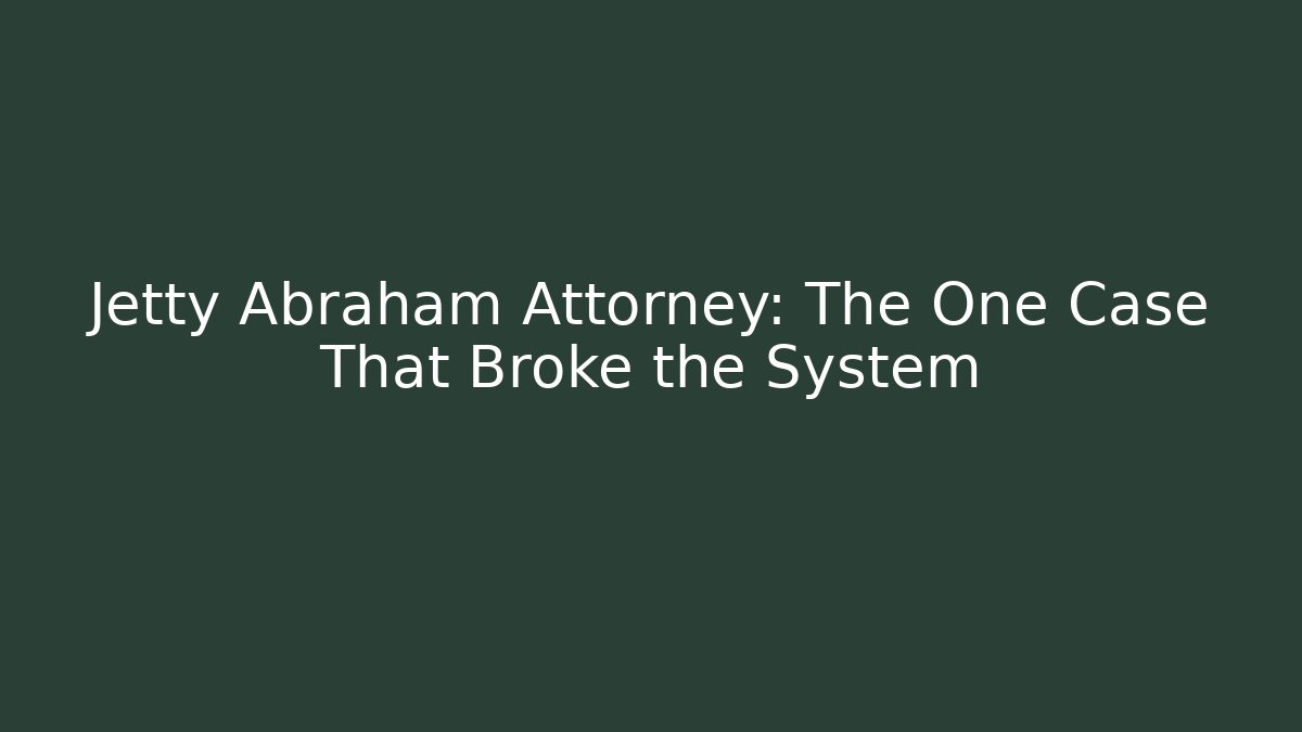 Jetty Abraham Attorney: The One Case That Broke the System - WealthxGroup