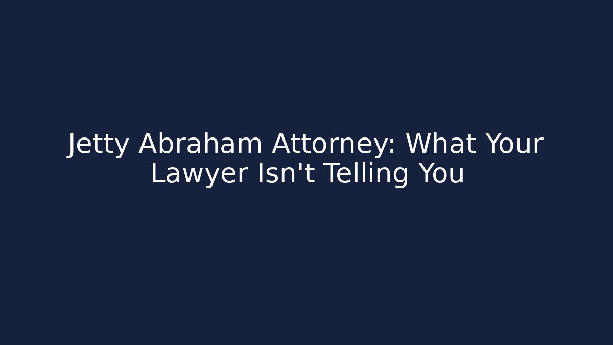 Jetty Abraham Attorney: What Your Lawyer Isn't Telling You