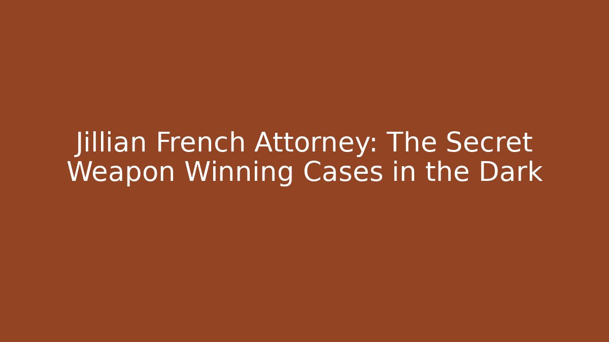 Jillian French Attorney: The Secret Weapon Winning Cases in the Dark