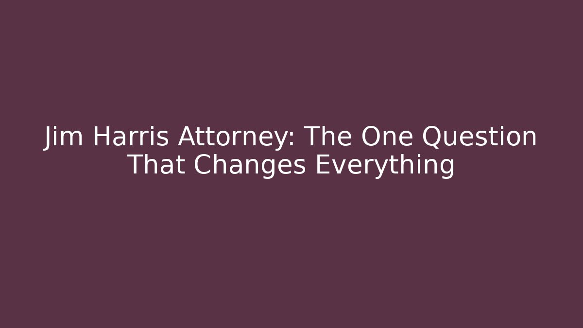 Jim Harris Attorney: The One Question That Changes Everything - WealthxGroup