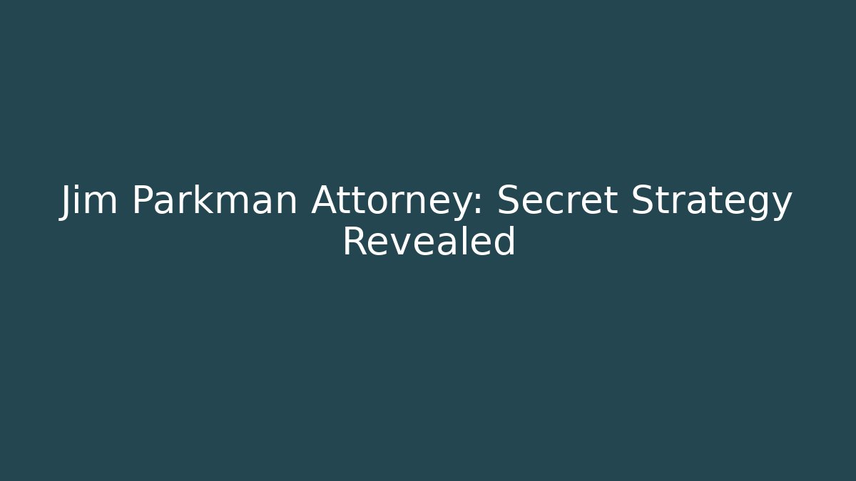 Jim Parkman Attorney: Secret Strategy Revealed