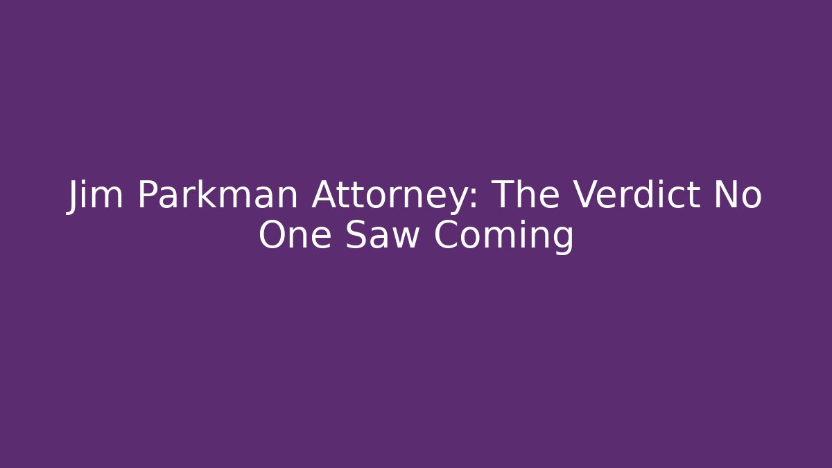 Jim Parkman Attorney: The Verdict No One Saw Coming