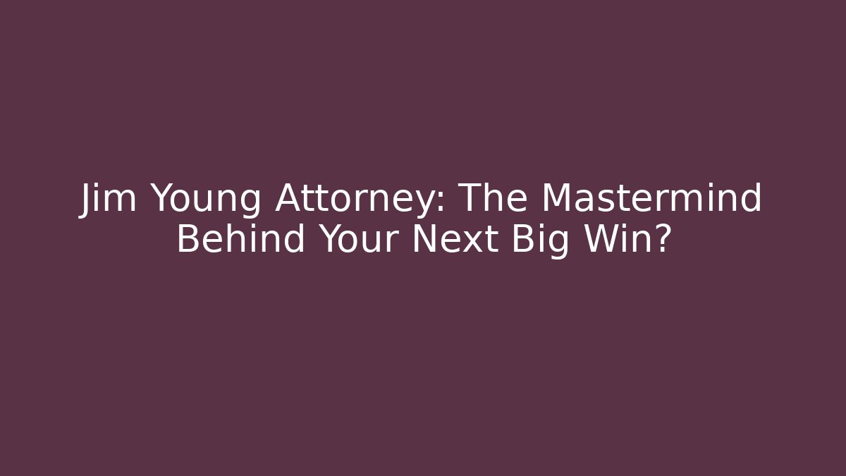 Jim Young Attorney: The Mastermind Behind Your Next Big Win?