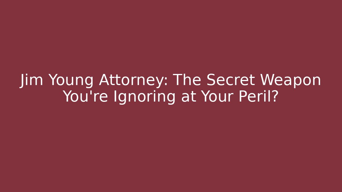 Jim Young Attorney: The Secret Weapon You're Ignoring at Your Peril?