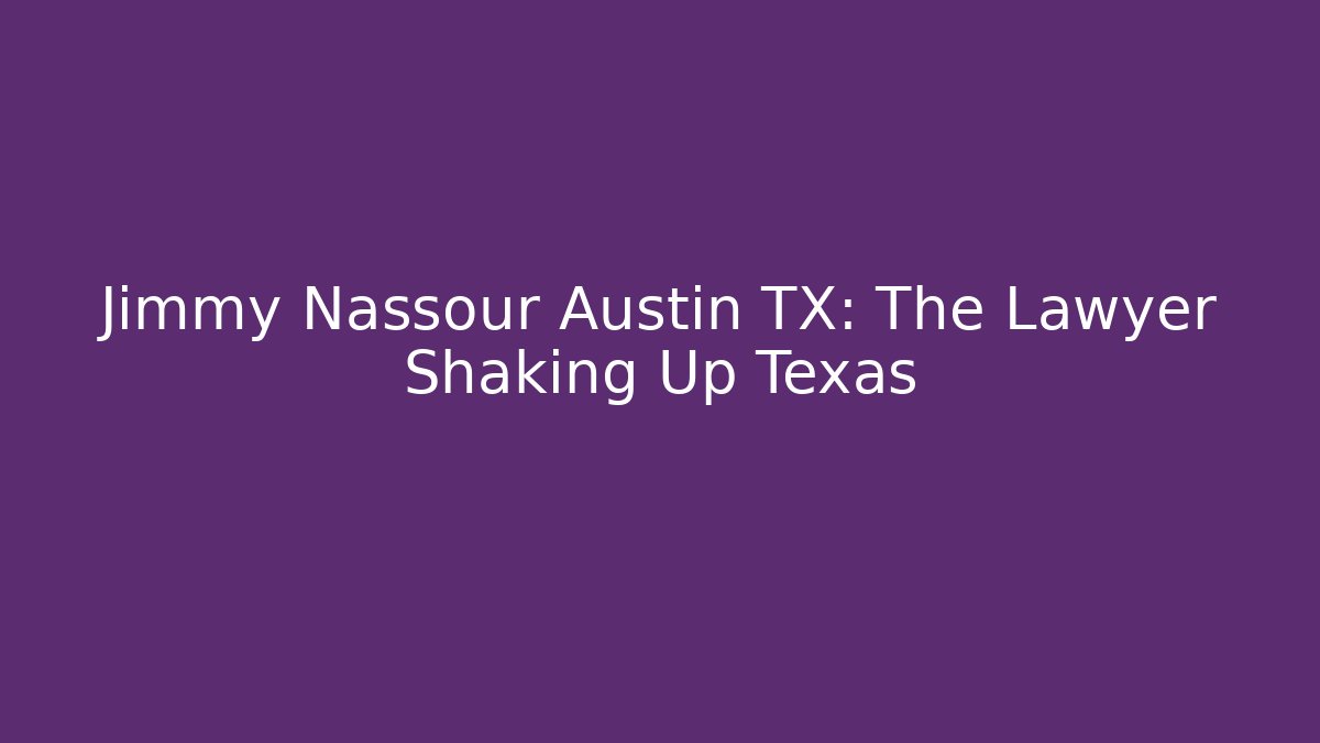 Jimmy Nassour Austin TX: The Lawyer Shaking Up Texas