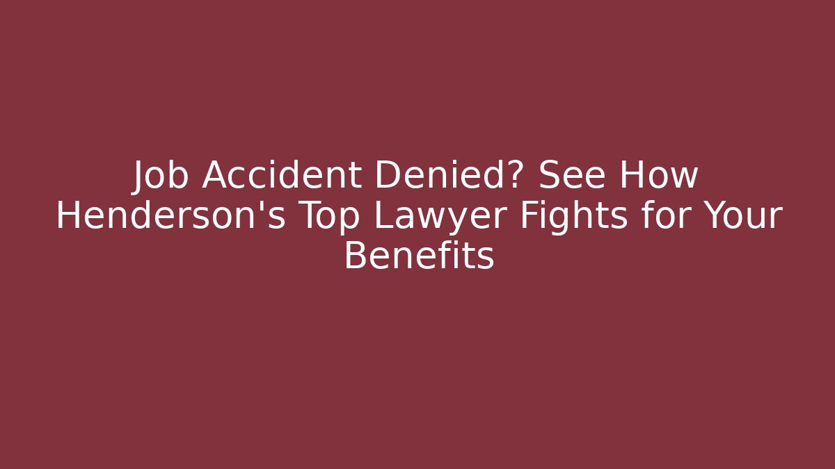 Job Accident Denied? See How Henderson's Top Lawyer Fights for Your Benefits