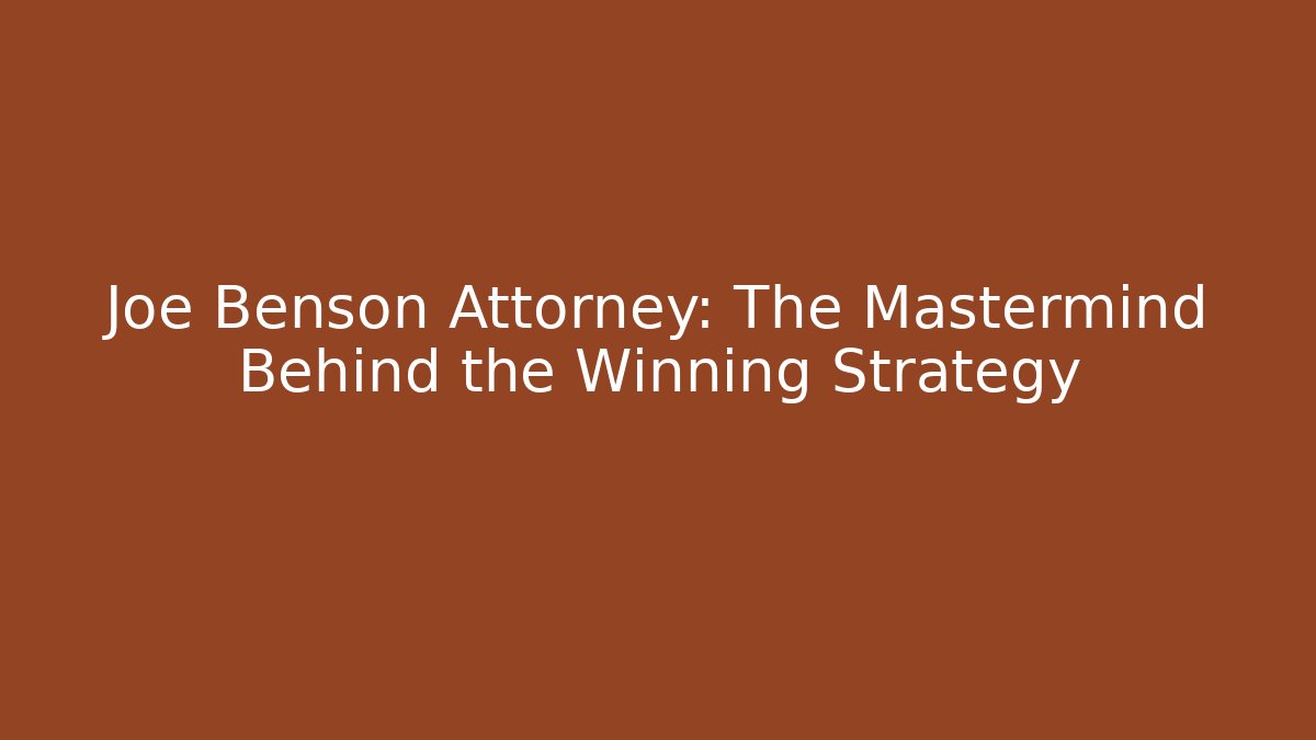 Joe Benson Attorney: The Mastermind Behind the Winning Strategy