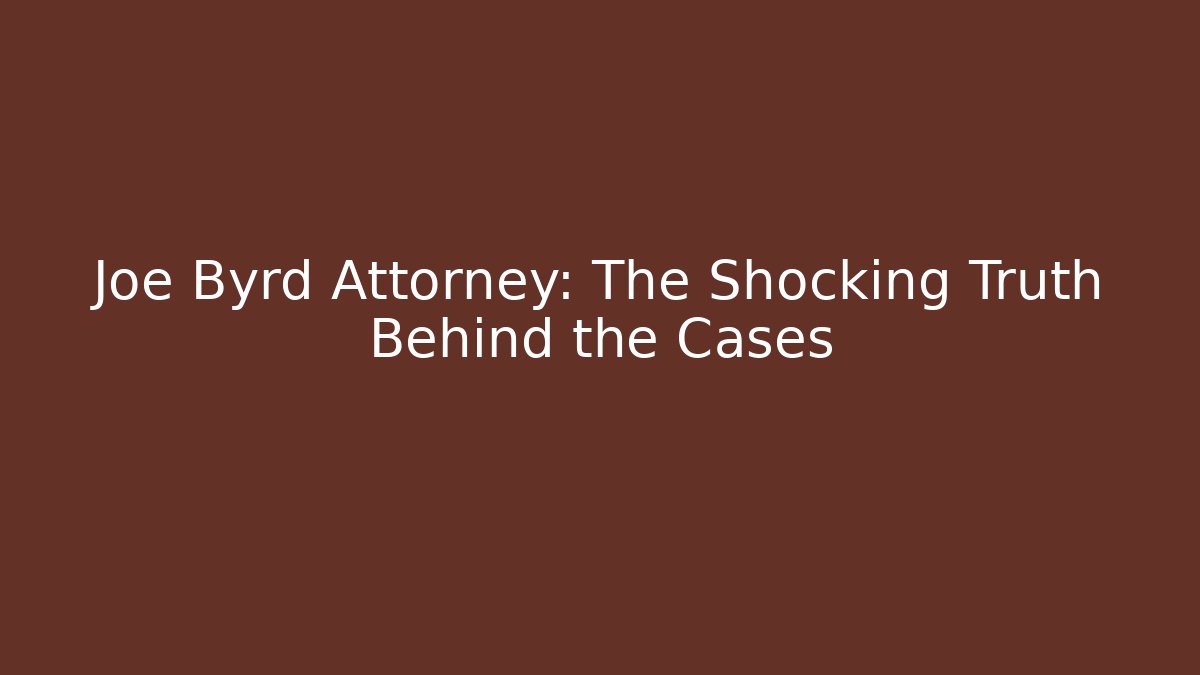 Joe Byrd Attorney: The Shocking Truth Behind the Cases