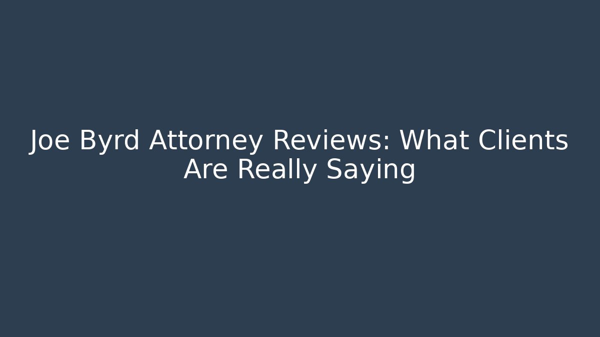 Joe Byrd Attorney Reviews: What Clients Are Really Saying