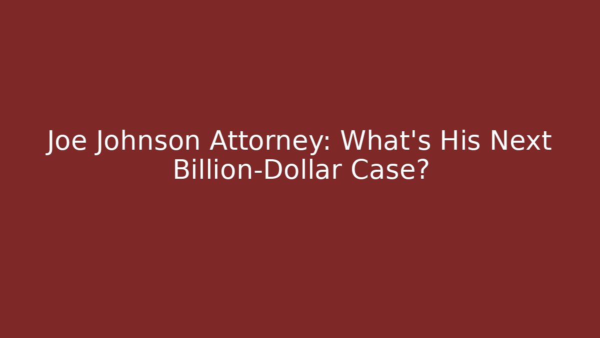 Joe Johnson Attorney: What's His Next Billion-Dollar Case?