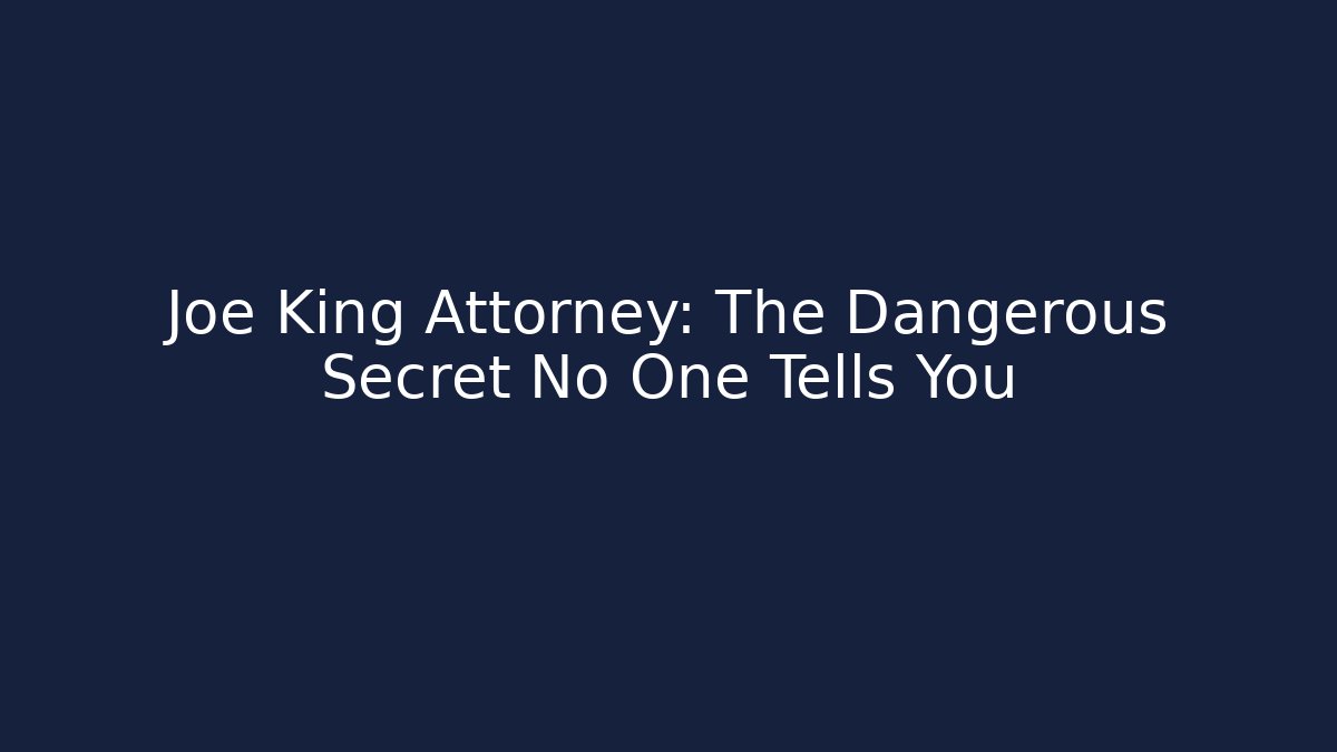 Joe King Attorney: The Dangerous Secret No One Tells You