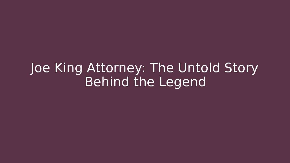 Joe King Attorney: The Untold Story Behind the Legend