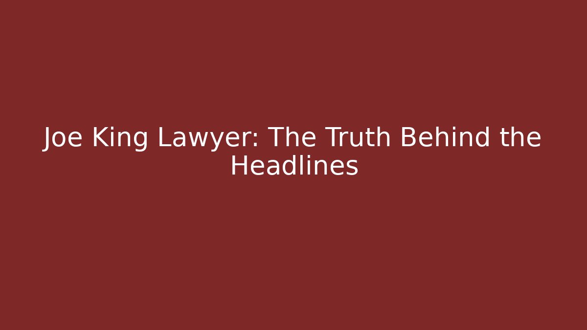 Joe King Lawyer: The Truth Behind the Headlines - WealthxGroup