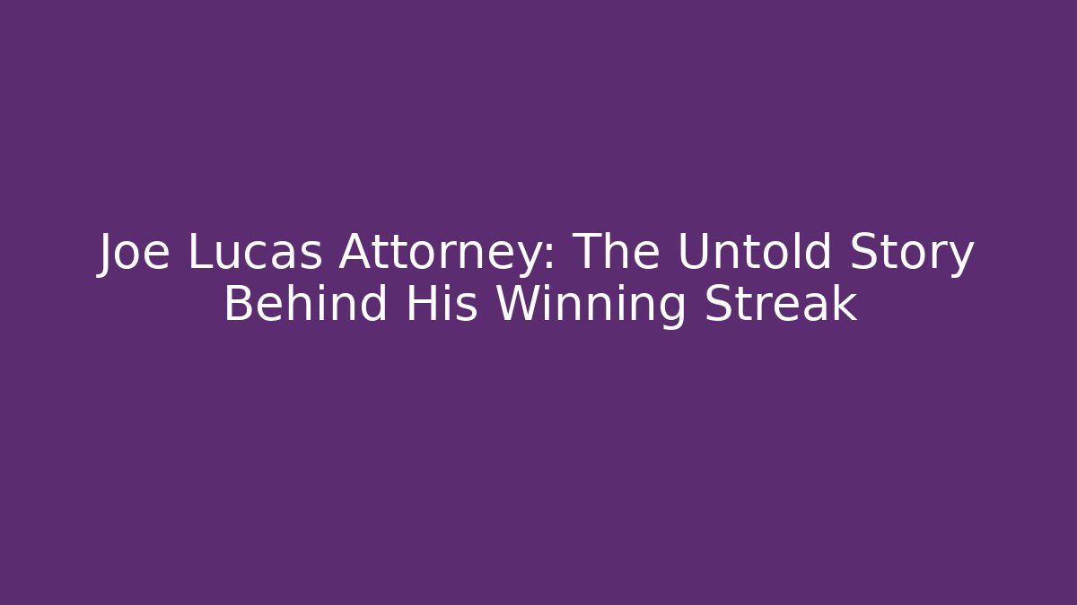 Joe Lucas Attorney: The Untold Story Behind His Winning Streak