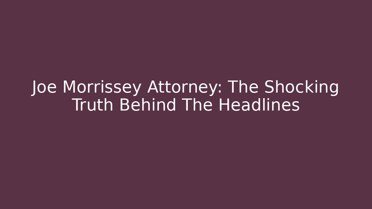 Joe Morrissey Attorney: The Shocking Truth Behind The Headlines - WealthxGroup
