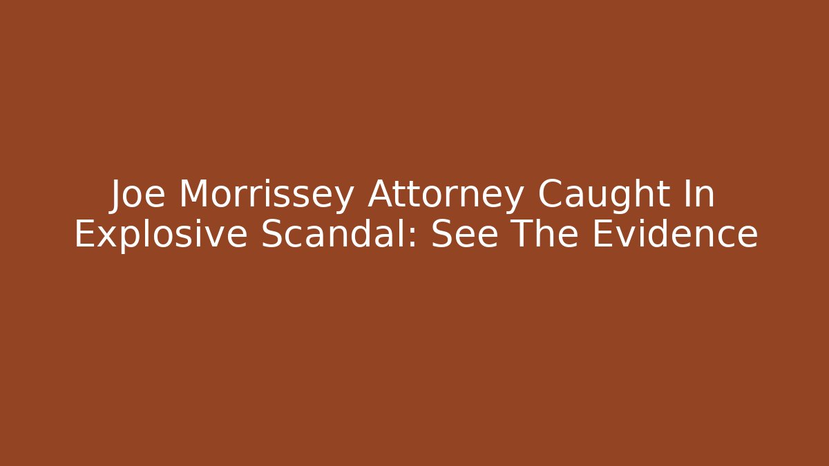 Joe Morrissey Attorney Caught In Explosive Scandal: See The Evidence
