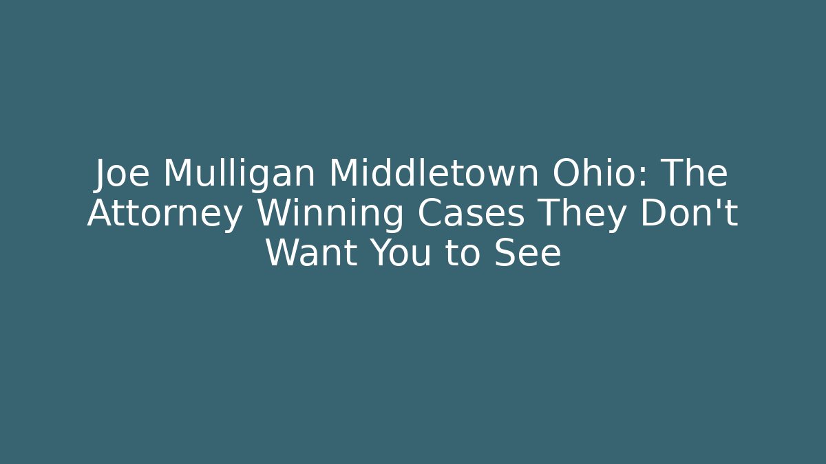 Joe Mulligan Middletown Ohio: The Attorney Winning Cases They Don't Want You to See