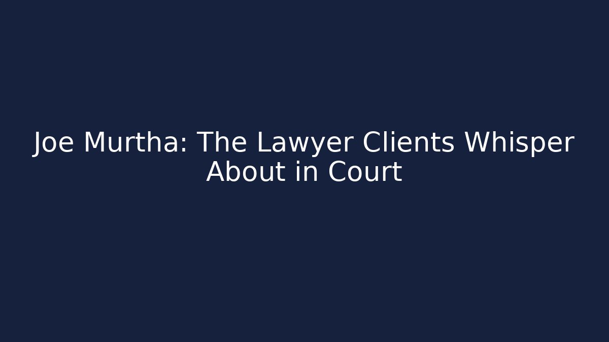 Joe Murtha: The Lawyer Clients Whisper About in Court