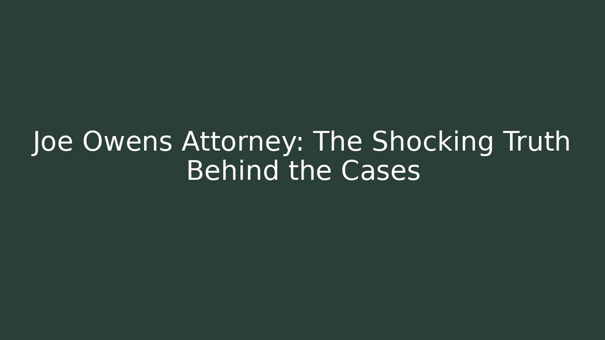 Joe Owens Attorney: The Shocking Truth Behind the Cases