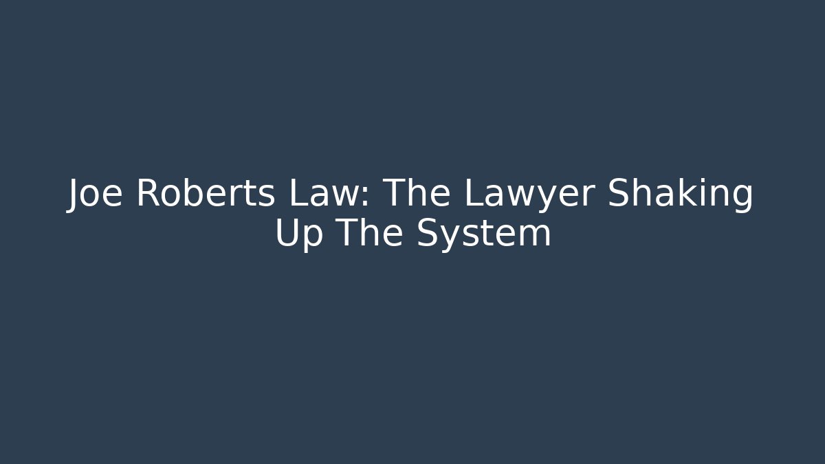 Joe Roberts Law: The Lawyer Shaking Up The System