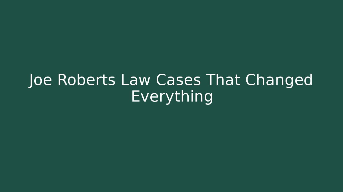 Joe Roberts Law Cases That Changed Everything