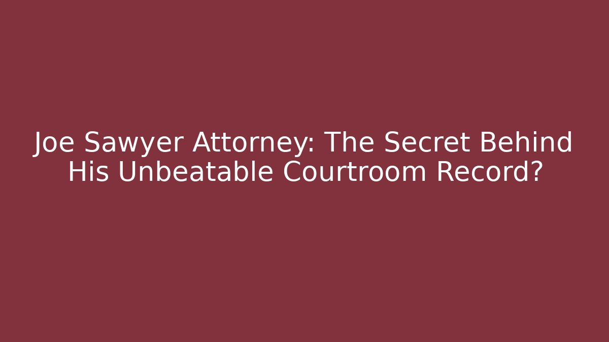 Joe Sawyer Attorney: The Secret Behind His Unbeatable Courtroom Record?