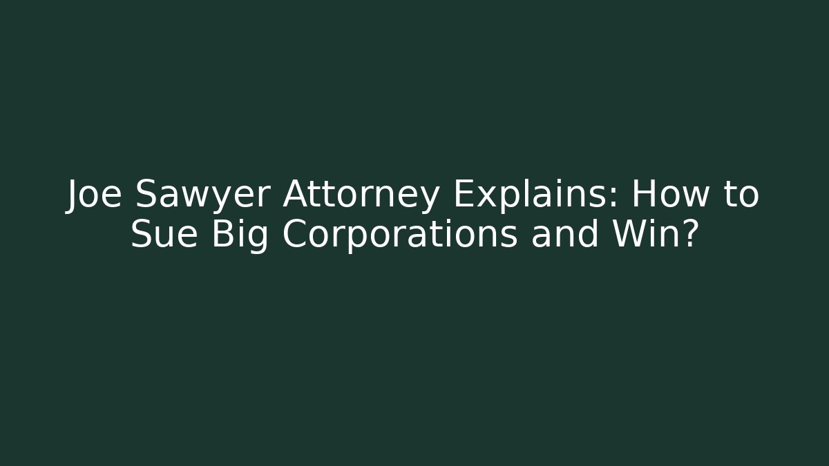 Joe Sawyer Attorney Explains: How to Sue Big Corporations and Win?