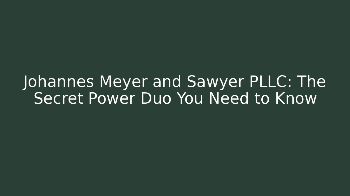 Johannes Meyer and Sawyer PLLC: The Secret Power Duo You Need to Know