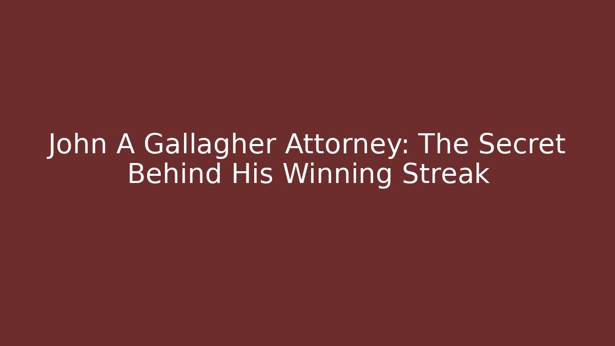 John A Gallagher Attorney: The Secret Behind His Winning Streak