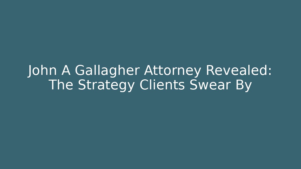 John A Gallagher Attorney Revealed: The Strategy Clients Swear By
