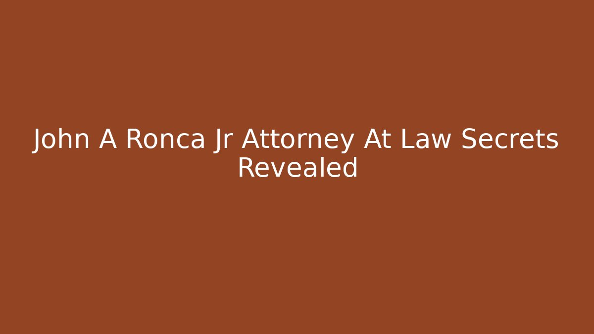 John A Ronca Jr Attorney At Law Secrets Revealed
