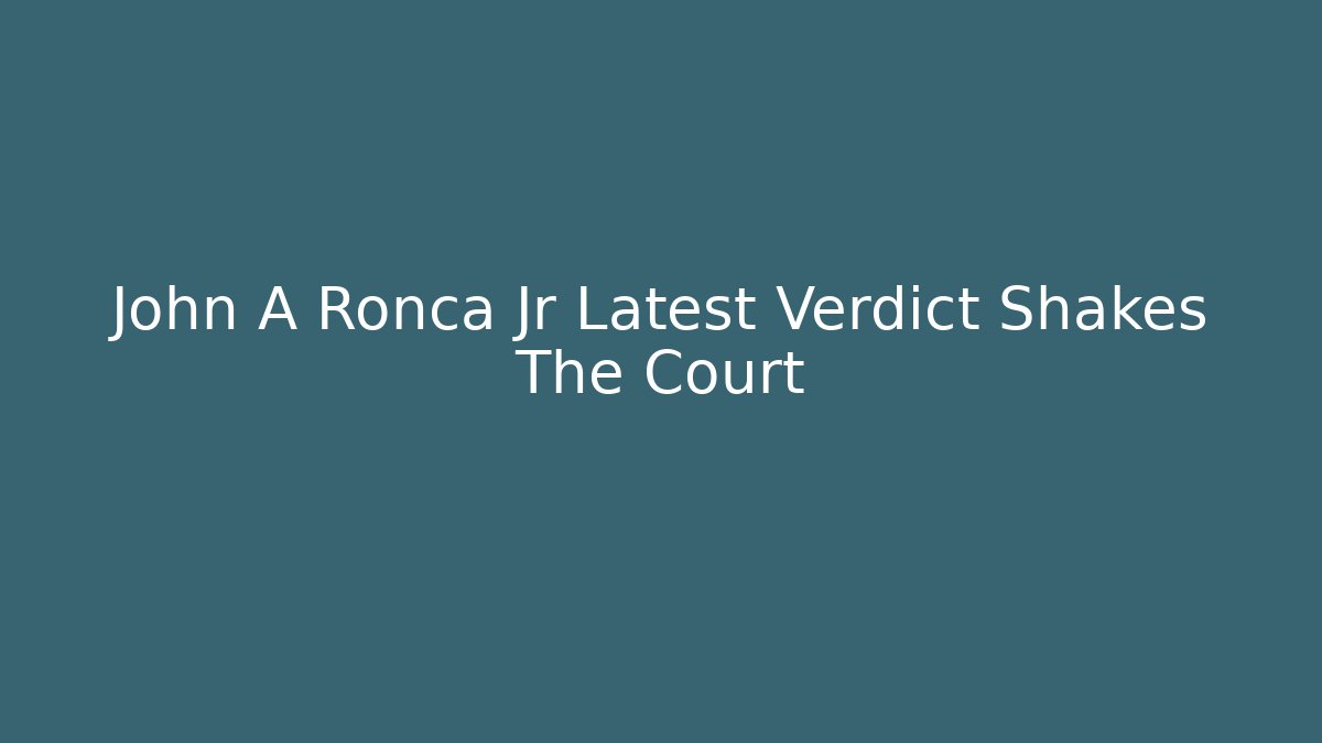 John A Ronca Jr Latest Verdict Shakes The Court