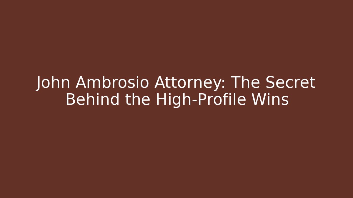 John Ambrosio Attorney: The Secret Behind the High-Profile Wins