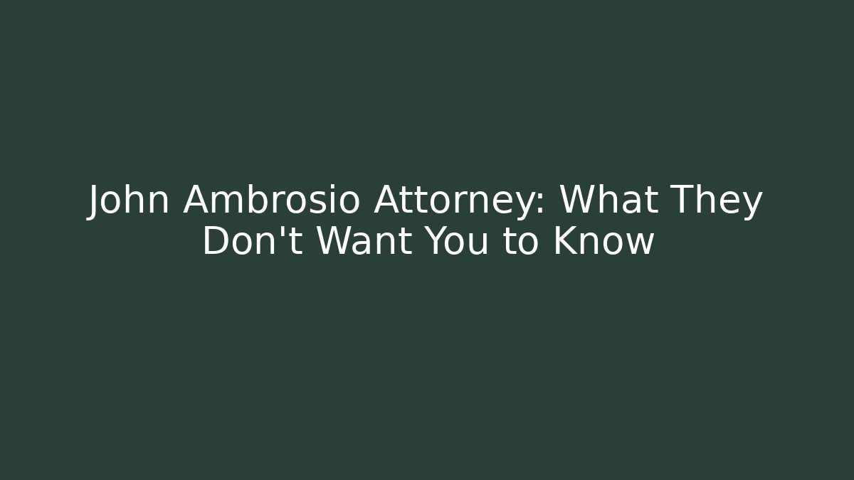 John Ambrosio Attorney: What They Don’t Want You to Know