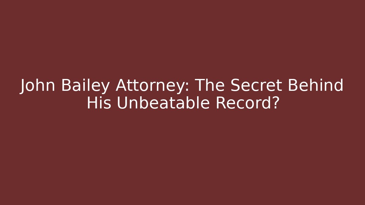John Bailey Attorney: The Secret Behind His Unbeatable Record?