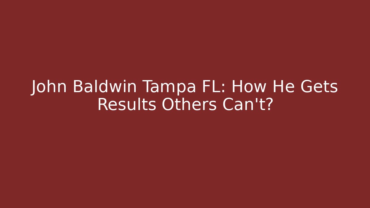 John Baldwin Tampa FL: How He Gets Results Others Can't?