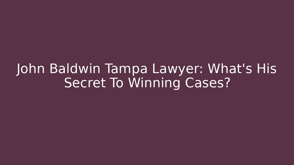 John Baldwin Tampa Lawyer: What’s His Secret To Winning Cases?